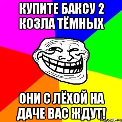 Купите Баксу 2 козла тёмных Они с Лёхой на даче вас ждут!, Мем Тролль Адвайс