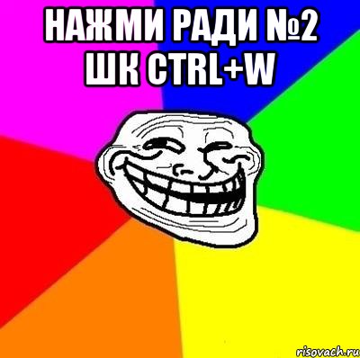 нажми ради №2 шк CtrL+W , Мем Тролль Адвайс