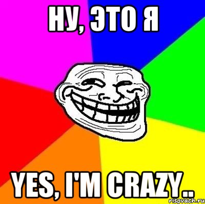 Ну, это Я yes, i'm crazy.., Мем Тролль Адвайс