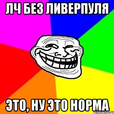 ЛЧ без ливерпуля это, ну это норма, Мем Тролль Адвайс