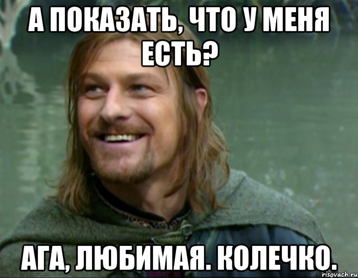 А показать, что у меня есть? Ага, любимая. Колечко., Мем Тролль Боромир