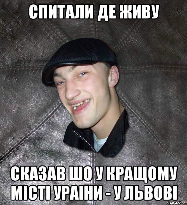 спитали де живу сказав шо у кращому місті Ураіни - у Львові, Мем Тут Апасна