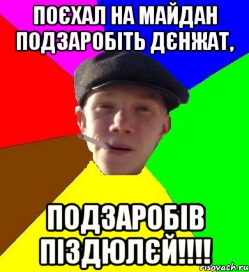 Поєхал на майдан подзаробіть дєнжат, подзаробів піздюлєй!!!!, Мем умный гопник