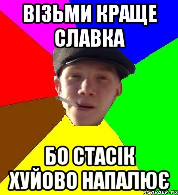 візьми краще славка бо стасік хуйово напалює, Мем умный гопник