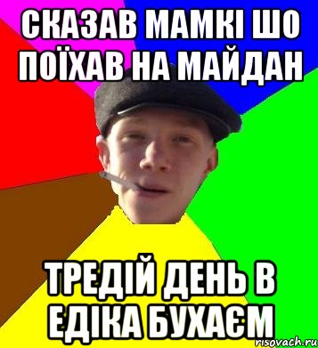 сказав мамкі шо поїхав на майдан тредій день в едіка бухаєм, Мем умный гопник