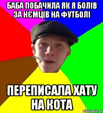 баба побачила як я болів за нємців на футболі переписала хату на кота, Мем умный гопник