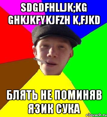 sdgdfhlljk;kg ghkjkfykjfzh k,fjkd блять не поминяв язик сука, Мем умный гопник