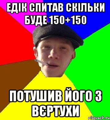 едік спитав скільки буде 150+150 потушив його з вєртухи, Мем умный гопник