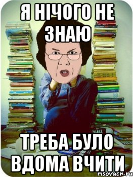 я нічого не знаю треба було вдома вчити, Мем Вчитель