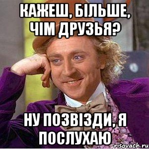 Кажеш, більше, чім друзья? ну позвізди, я послухаю, Мем Ну давай расскажи (Вилли Вонка)