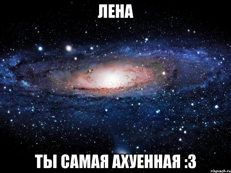 Лена Ты самая ахуенная :3, Мем Вселенная