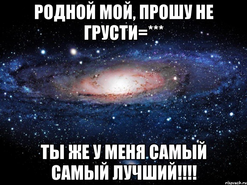 У меня сам. Мой любимый мой родной. Ты у меня самый лучший. Ты у меня самый лучший и родной. Мой самый родной.