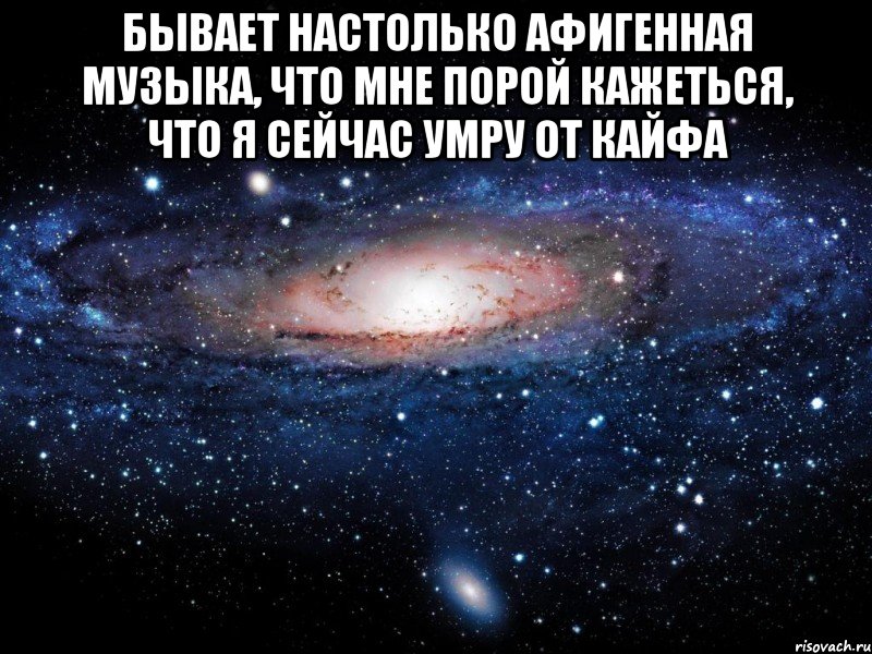 Бывает настолько афигенная музыка, что мне порой кажеться, что я сейчас умру от кайфа , Мем Вселенная