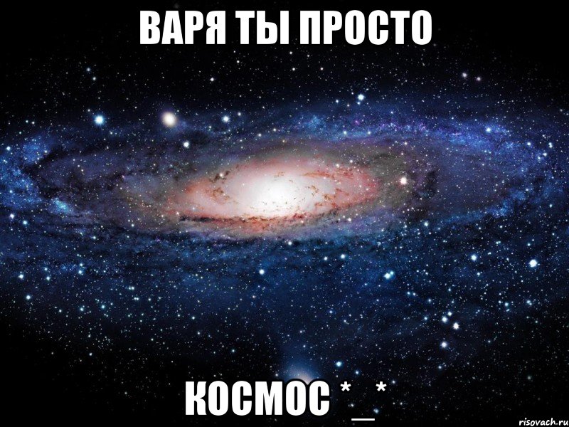 Варя ты просто Космос *_*, Мем Вселенная