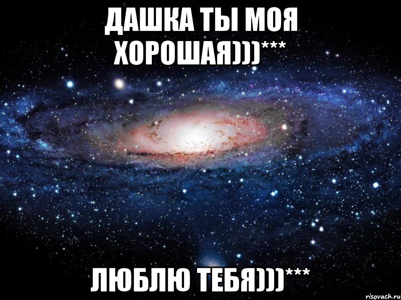 Дашка ты моя хорошая)))*** Люблю тебя)))***, Мем Вселенная