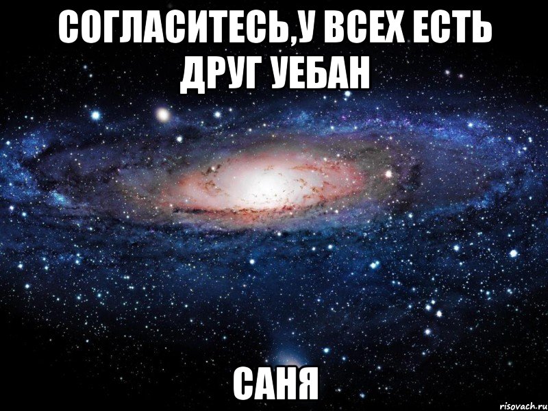 согласитесь,у всех есть друг уебан саня, Мем Вселенная