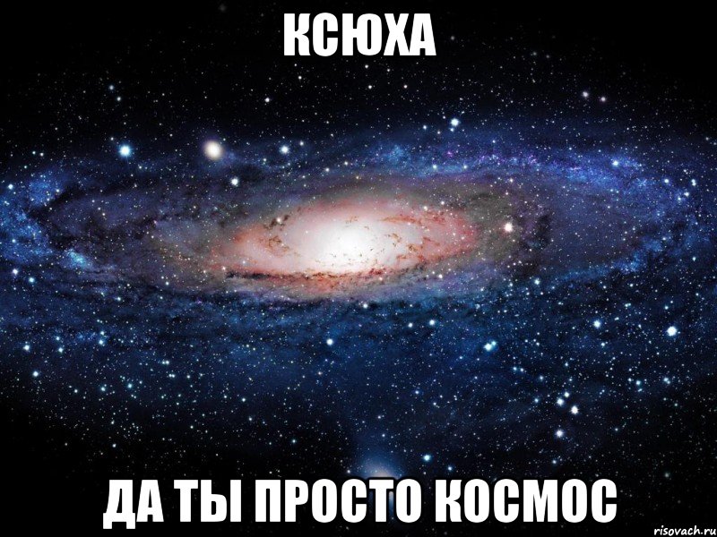 Ксюха Да ты просто космос, Мем Вселенная