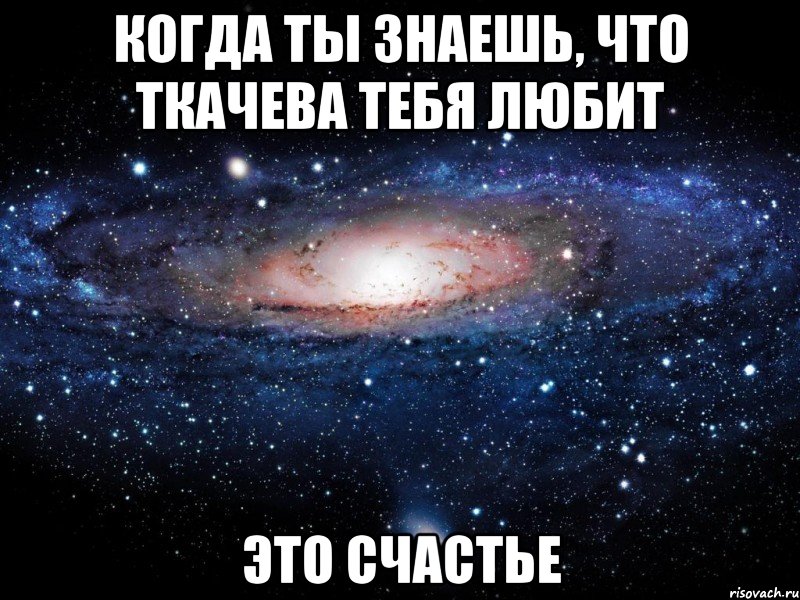 когда ты знаешь, что Ткачева тебя любит это счастье, Мем Вселенная