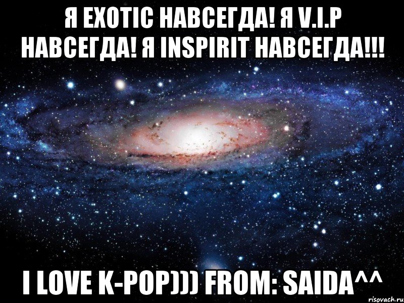 Я Exotic навсегда! Я V.I.P навсегда! Я Inspirit навсегда!!! I love K-Pop))) From: Saida^^, Мем Вселенная