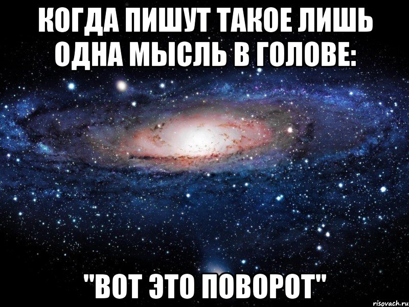 Когда пишут такое лишь одна мысль в голове: "Вот это поворот", Мем Вселенная