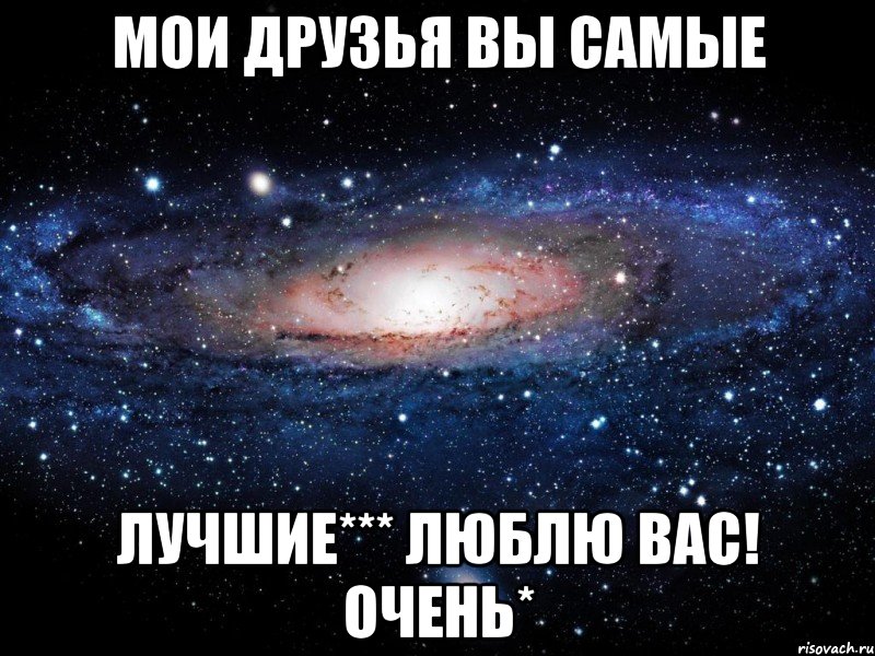 Мои друзья вы самые лучшие*** Люблю вас! очень*, Мем Вселенная