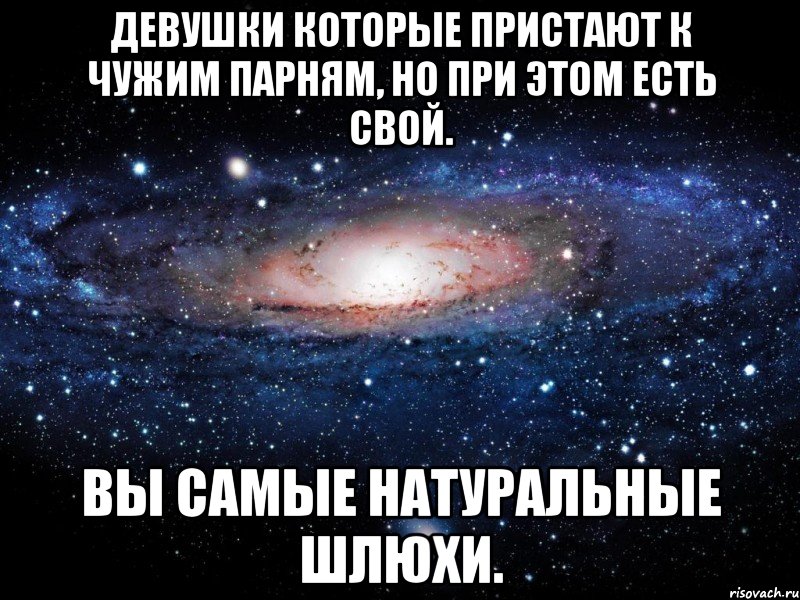 Девушки которые пристают к чужим парням, но при этом есть свой. Вы самые натуральные шлюхи., Мем Вселенная