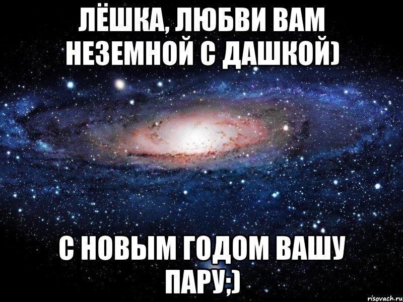 Лёшка, любви вам неземной с Дашкой) С новым годом вашу пару;), Мем Вселенная