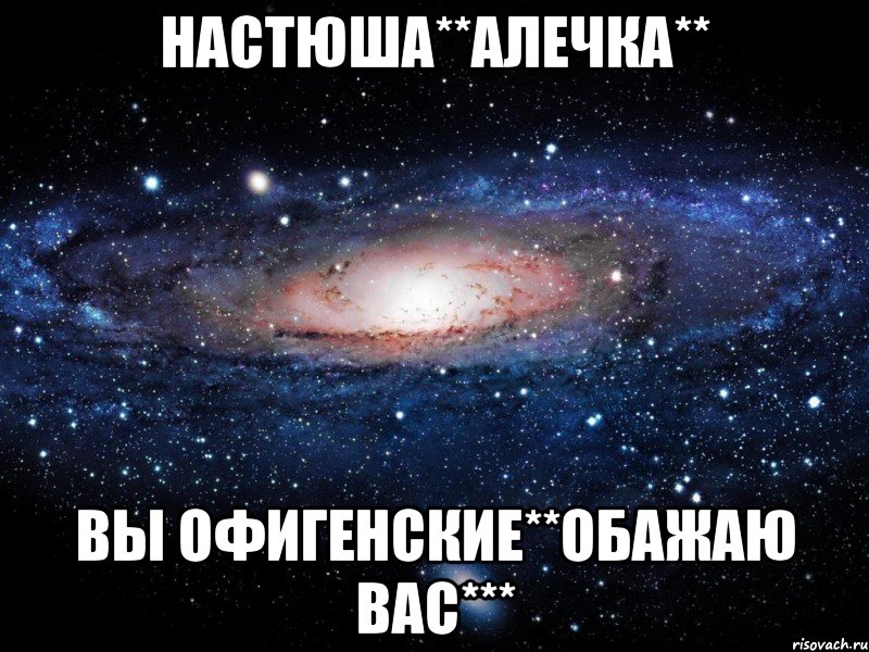 Настюша**Алечка** Вы офигенские**обажаю вас***, Мем Вселенная