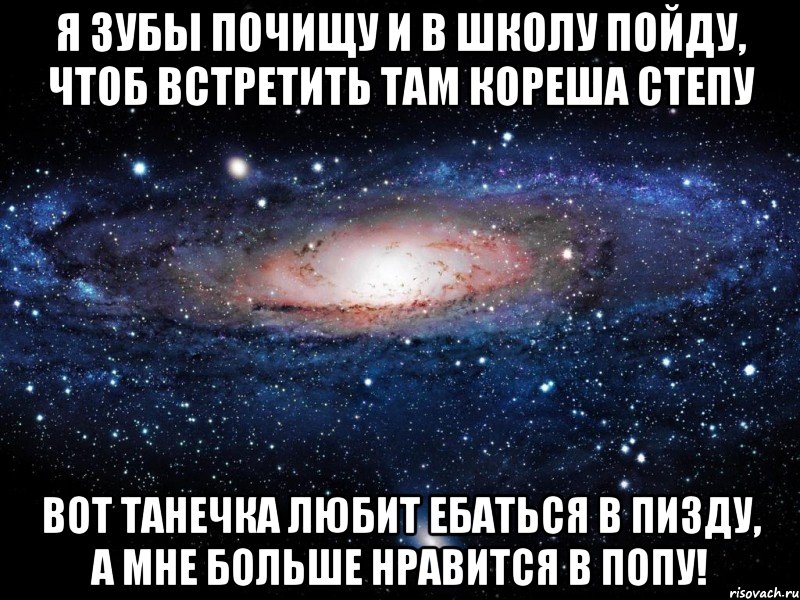 Я зубы почищу и в школу пойду, Чтоб встретить там кореша Степу Вот Танечка любит ебаться в пизду, А мне больше нравится в попу!