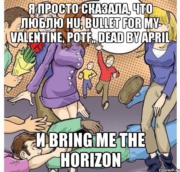 Я просто сказала, что люблю HU, Bullet for my Valentine, PotF,, Dead by april И bring me the horizon, Комикс Я просто сказала