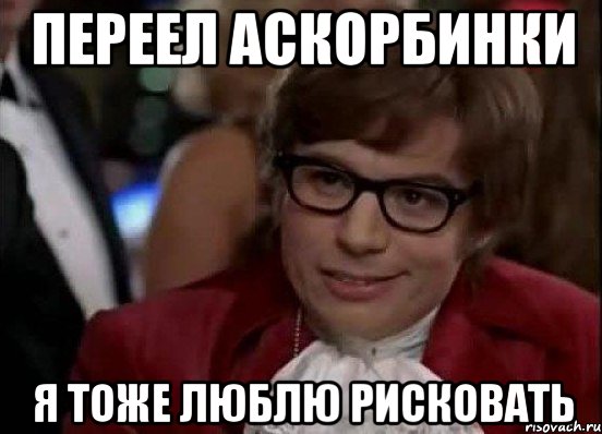 переел аскорбинки я тоже люблю рисковать, Мем Остин Пауэрс (я тоже люблю рисковать)