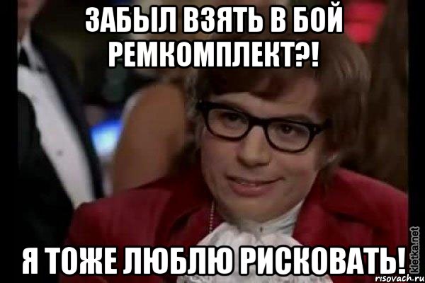 Забыл взять в бой ремкомплект?! Я тоже люблю рисковать!, Мем Остин Пауэрс (я тоже люблю рисковать)