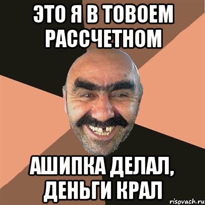 ЭТО Я В ТОВОЕМ РАССЧЕТНОМ АШИПКА ДЕЛАЛ, ДЕНЬГИ КРАЛ, Мем Я твой дом труба шатал