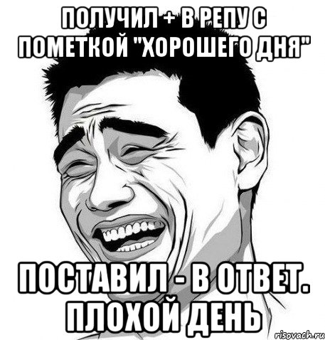 ПОЛУЧИЛ + В РЕПУ С ПОМЕТКОЙ "ХОРОШЕГО ДНЯ" ПОСТАВИЛ - В ОТВЕТ. ПЛОХОЙ ДЕНЬ, Мем Яо Мин