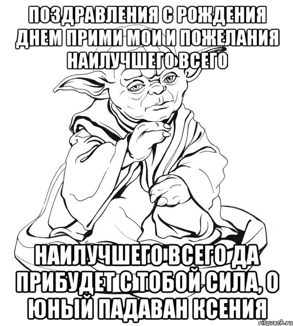 поздравления с рождения днем прими мои и пожелания наилучшего всего наилучшего всего да прибудет с тобой сила, о юный падаван ксения, Мем Мастер Йода