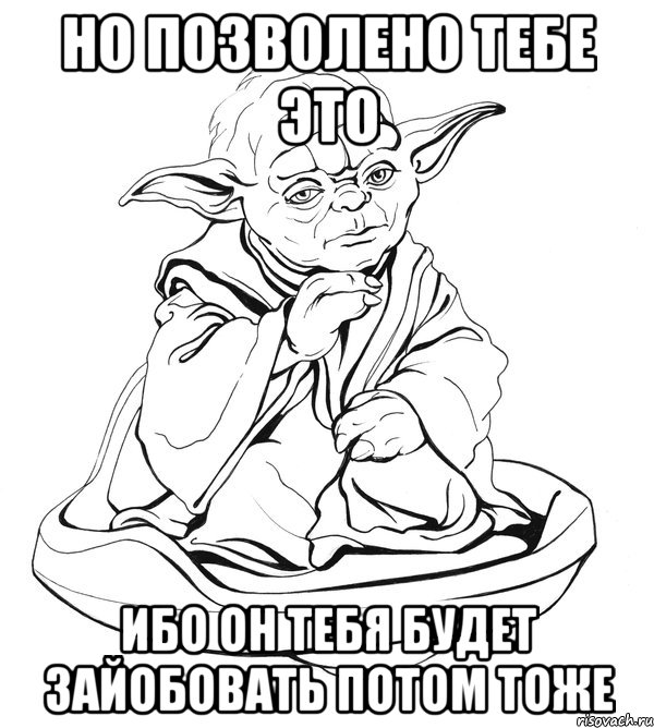 но позволено тебе это ибо он тебя будет зайобовать потом тоже, Мем Мастер Йода