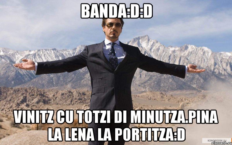 banda:D:D vinitz cu totzi di minutza.pina la lena la portitza:D, Мем железный человек