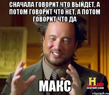 Сначала говорит что выйдет, а потом говорит что нет, а потом говорит что да Макс, Мем Женщины (aliens)