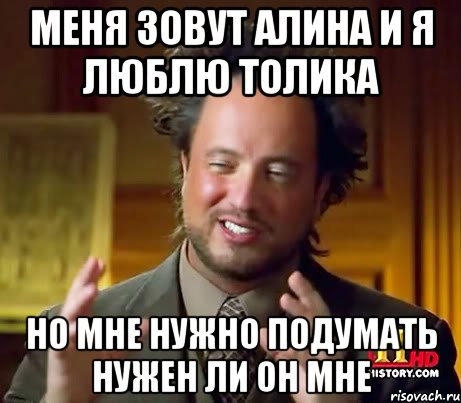 Меня зовут Алина и я люблю Толика Но мне нужно подумать нужен ли он мне, Мем Женщины (aliens)