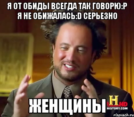 Я от обиды всегда так говорю:Р Я не обижалась:D серьезно женщины, Мем Женщины (aliens)