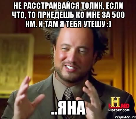 Не расстраивайся Толик, Если что, то приедешь ко мне за 500 км. И там я тебя утешу :) ..Яна, Мем Женщины (aliens)