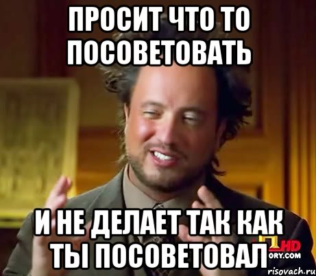 Просит что то посоветовать и не делает так как ты посоветовал, Мем Женщины (aliens)