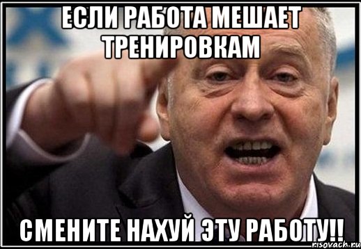 Если работа мешает тренировкам Смените нахуй эту работу!!