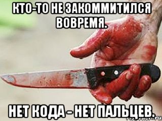 Кто-то не закоммитился вовремя. Нет кода - нет пальцев., Мем жить это боротсяя боротся это