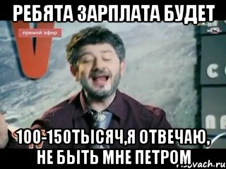 Ребята зарплата будет 100-150тысяч,я отвечаю, не быть мне петром, Мем жорик