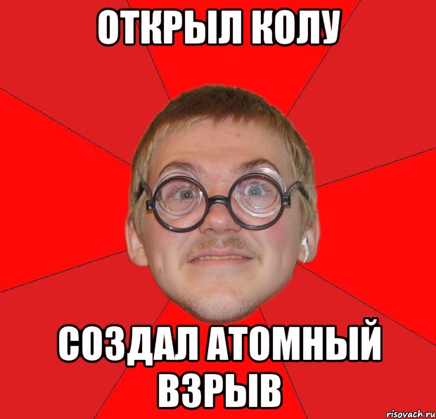 Открыл колу Создал атомный взрыв, Мем Злой Типичный Ботан