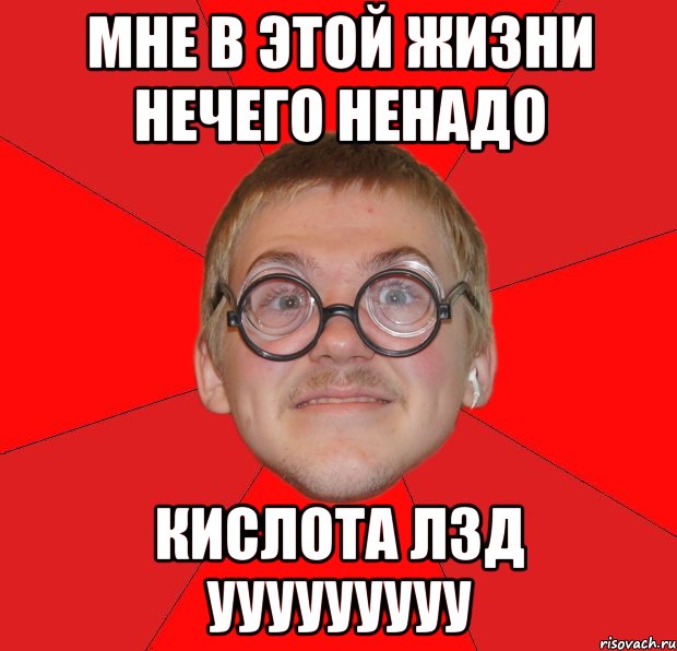 мне в этой жизни нечего ненадо КИСЛОТА ЛЗД ууууууууу, Мем Злой Типичный Ботан