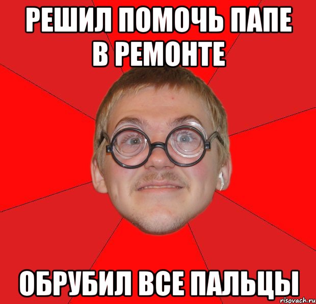 решил помочь папе в ремонте обрубил все пальцы, Мем Злой Типичный Ботан