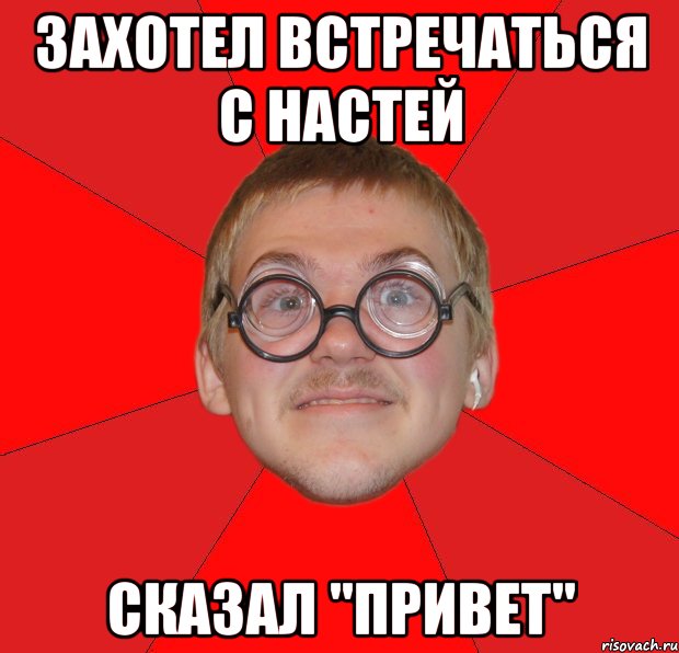 ЗАХОТЕЛ ВСТРЕЧАТЬСЯ С НАСТЕЙ СКАЗАЛ "ПРИВЕТ", Мем Злой Типичный Ботан