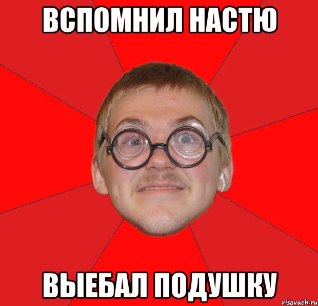 Вспомнил настю Выебал подушку, Мем Злой Типичный Ботан